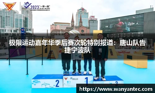 极限运动嘉年华季后赛次轮特别报道：唐山队告捷宁波队