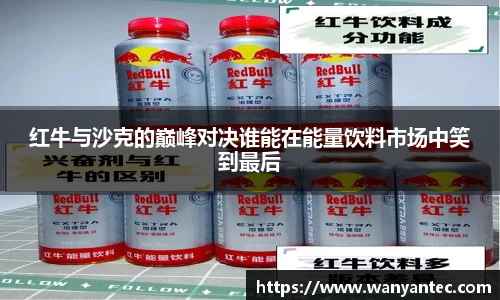 红牛与沙克的巅峰对决谁能在能量饮料市场中笑到最后