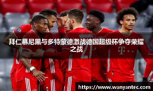 拜仁慕尼黑与多特蒙德激战德国超级杯争夺荣耀之战