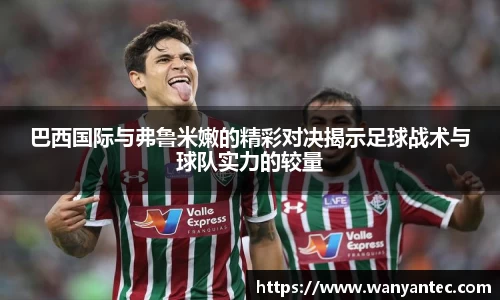 巴西国际与弗鲁米嫩的精彩对决揭示足球战术与球队实力的较量